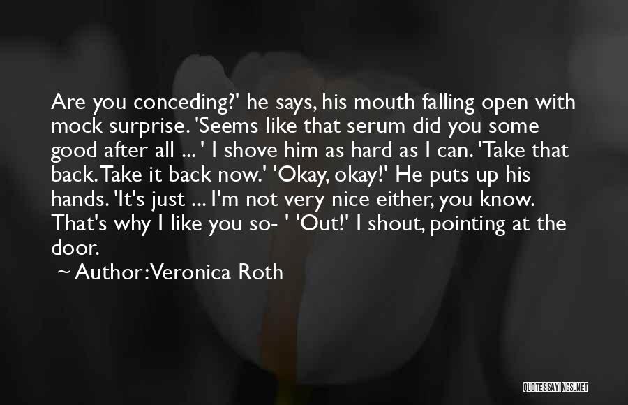 Veronica Roth Quotes: Are You Conceding?' He Says, His Mouth Falling Open With Mock Surprise. 'seems Like That Serum Did You Some Good