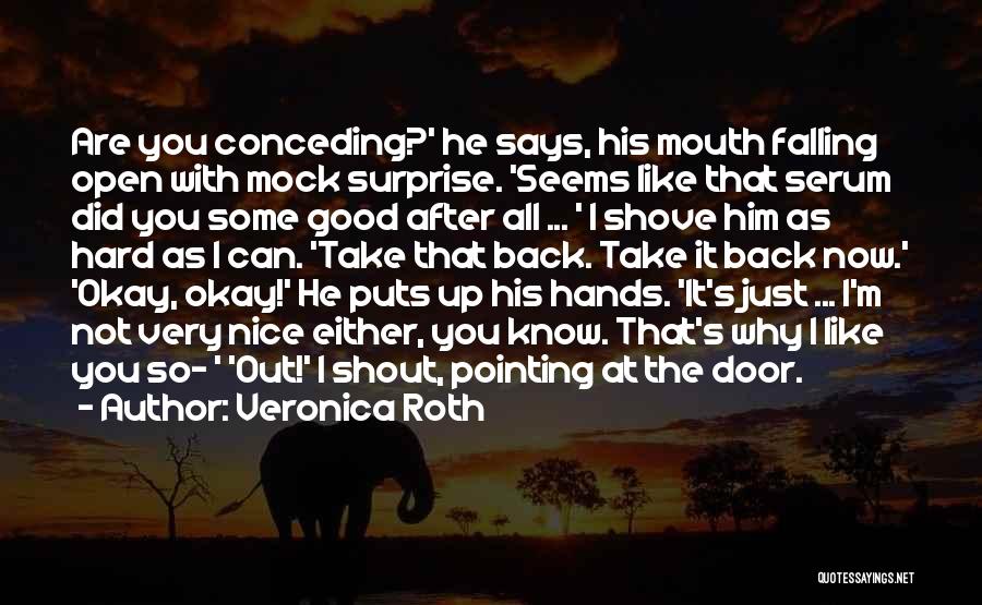 Veronica Roth Quotes: Are You Conceding?' He Says, His Mouth Falling Open With Mock Surprise. 'seems Like That Serum Did You Some Good
