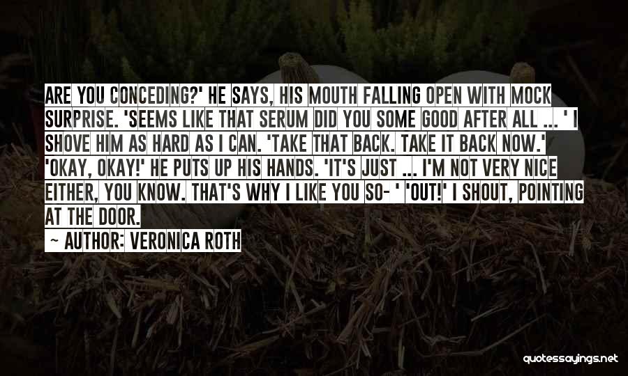 Veronica Roth Quotes: Are You Conceding?' He Says, His Mouth Falling Open With Mock Surprise. 'seems Like That Serum Did You Some Good