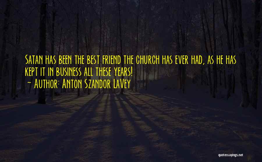 Anton Szandor LaVey Quotes: Satan Has Been The Best Friend The Church Has Ever Had, As He Has Kept It In Business All These