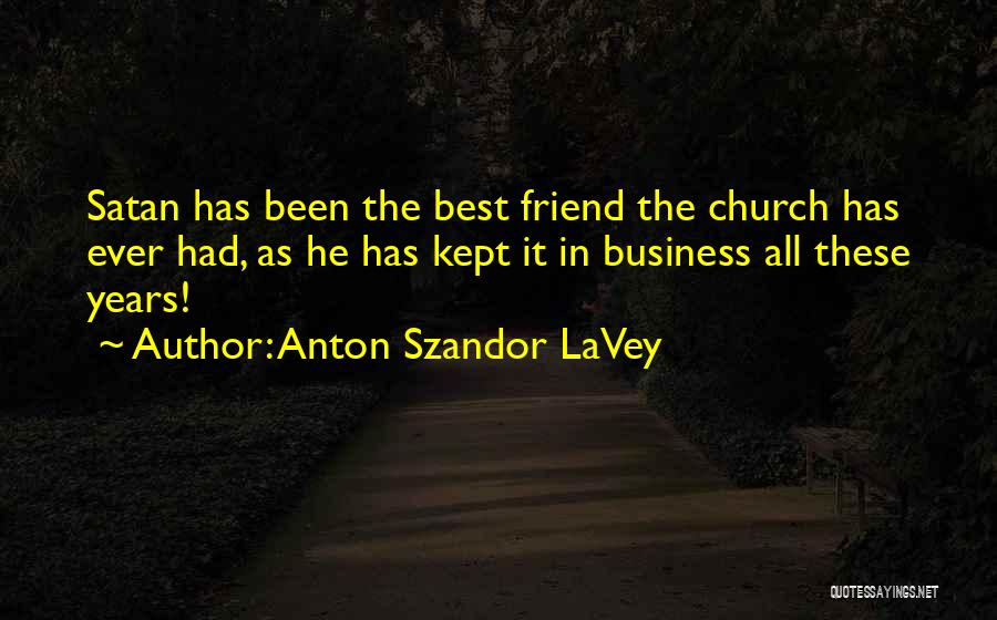 Anton Szandor LaVey Quotes: Satan Has Been The Best Friend The Church Has Ever Had, As He Has Kept It In Business All These