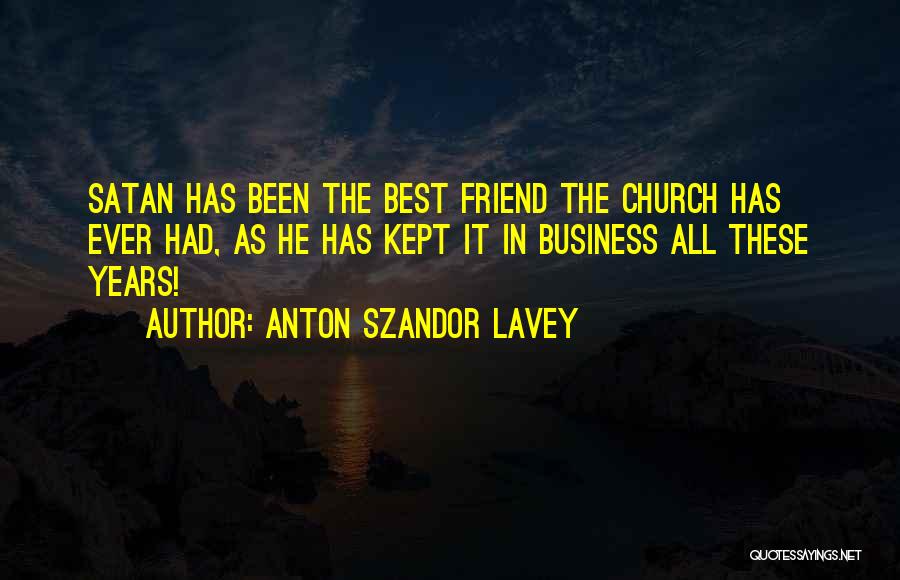 Anton Szandor LaVey Quotes: Satan Has Been The Best Friend The Church Has Ever Had, As He Has Kept It In Business All These