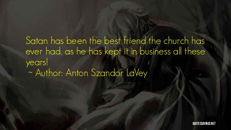 Anton Szandor LaVey Quotes: Satan Has Been The Best Friend The Church Has Ever Had, As He Has Kept It In Business All These