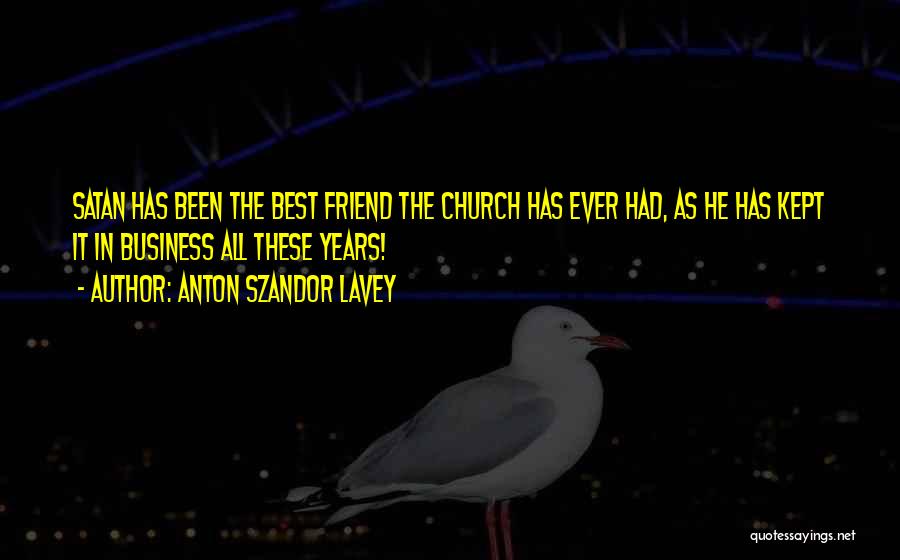 Anton Szandor LaVey Quotes: Satan Has Been The Best Friend The Church Has Ever Had, As He Has Kept It In Business All These