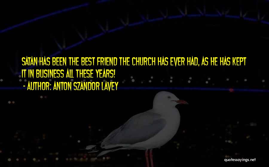 Anton Szandor LaVey Quotes: Satan Has Been The Best Friend The Church Has Ever Had, As He Has Kept It In Business All These