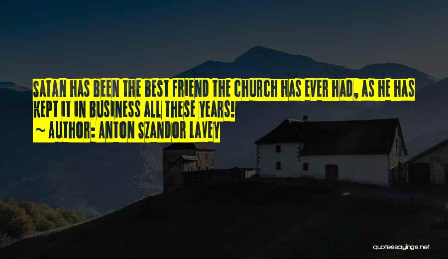 Anton Szandor LaVey Quotes: Satan Has Been The Best Friend The Church Has Ever Had, As He Has Kept It In Business All These