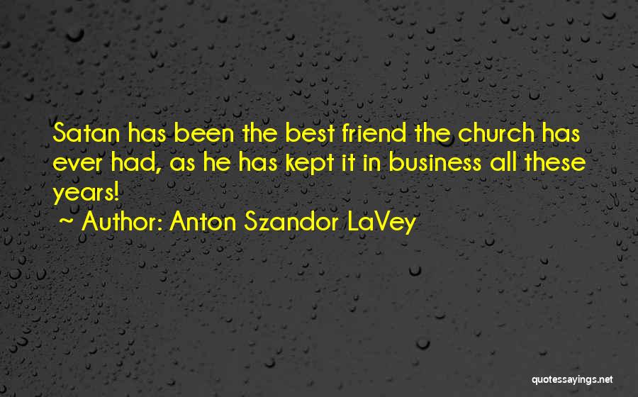 Anton Szandor LaVey Quotes: Satan Has Been The Best Friend The Church Has Ever Had, As He Has Kept It In Business All These