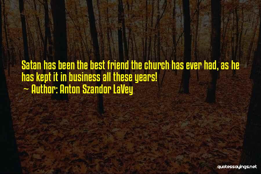 Anton Szandor LaVey Quotes: Satan Has Been The Best Friend The Church Has Ever Had, As He Has Kept It In Business All These