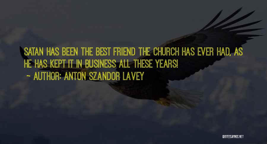 Anton Szandor LaVey Quotes: Satan Has Been The Best Friend The Church Has Ever Had, As He Has Kept It In Business All These