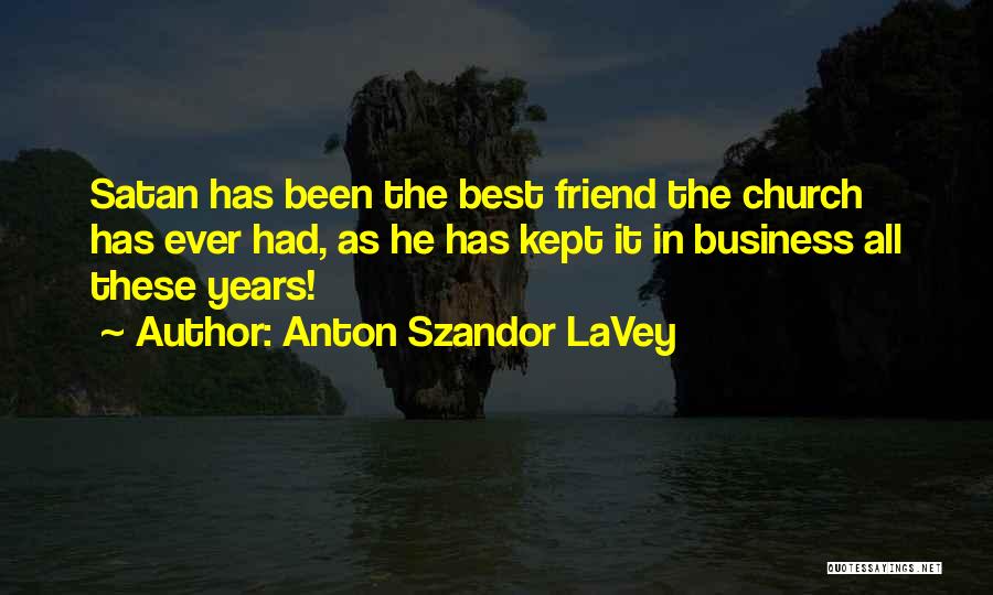 Anton Szandor LaVey Quotes: Satan Has Been The Best Friend The Church Has Ever Had, As He Has Kept It In Business All These