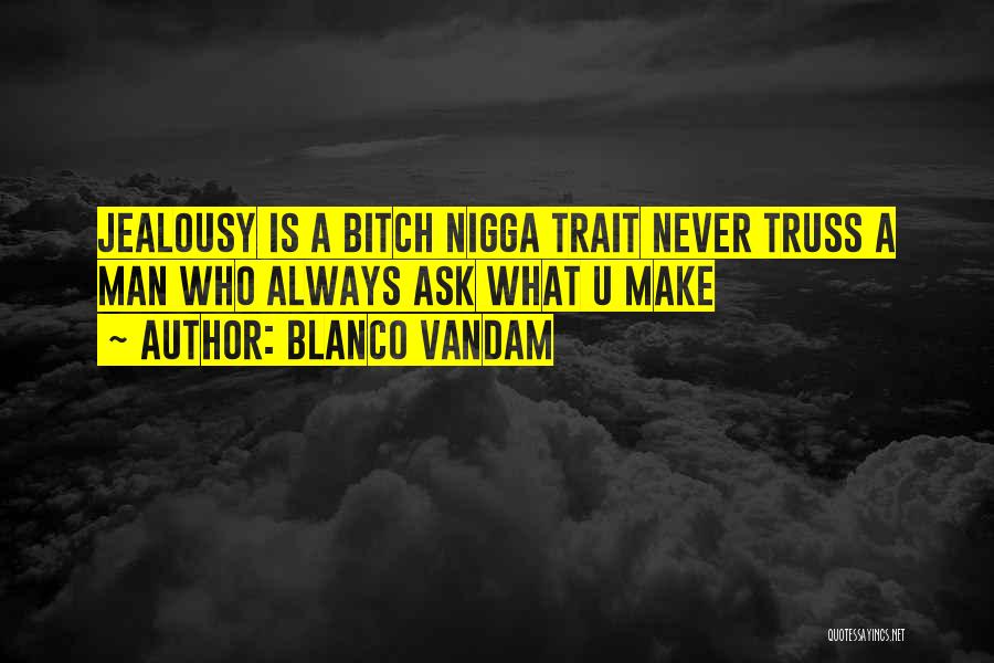 Blanco Vandam Quotes: Jealousy Is A Bitch Nigga Trait Never Truss A Man Who Always Ask What U Make