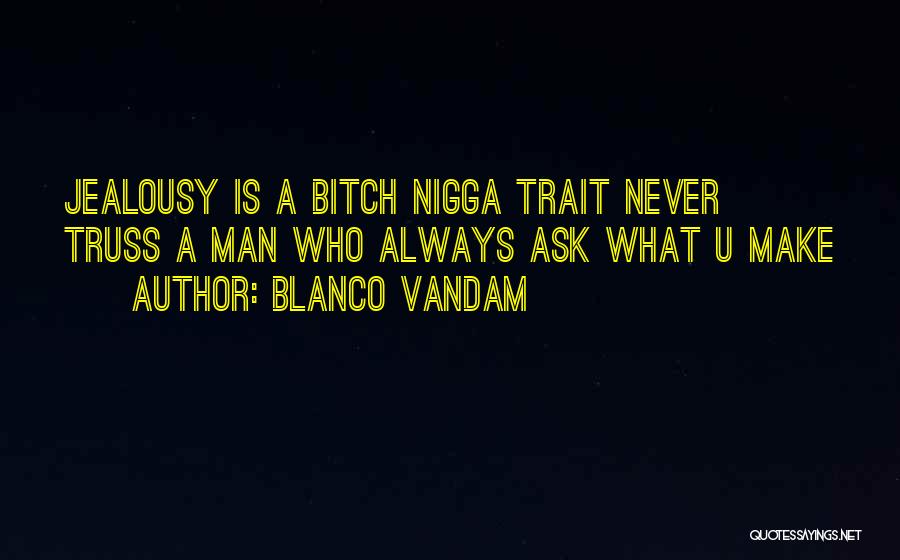Blanco Vandam Quotes: Jealousy Is A Bitch Nigga Trait Never Truss A Man Who Always Ask What U Make