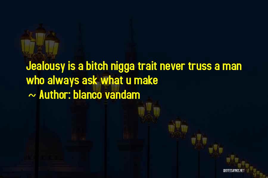 Blanco Vandam Quotes: Jealousy Is A Bitch Nigga Trait Never Truss A Man Who Always Ask What U Make