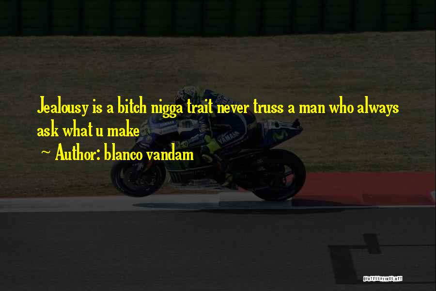 Blanco Vandam Quotes: Jealousy Is A Bitch Nigga Trait Never Truss A Man Who Always Ask What U Make