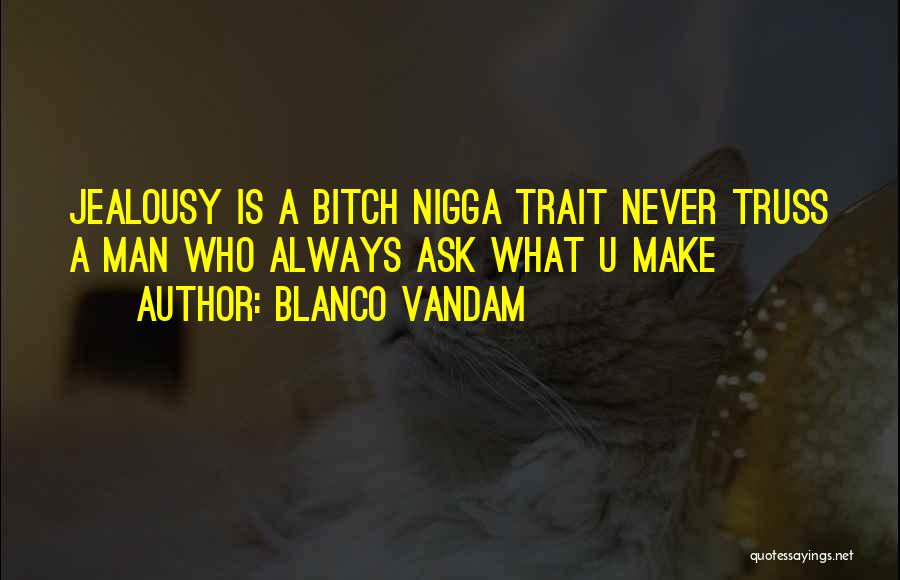 Blanco Vandam Quotes: Jealousy Is A Bitch Nigga Trait Never Truss A Man Who Always Ask What U Make