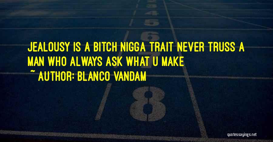Blanco Vandam Quotes: Jealousy Is A Bitch Nigga Trait Never Truss A Man Who Always Ask What U Make