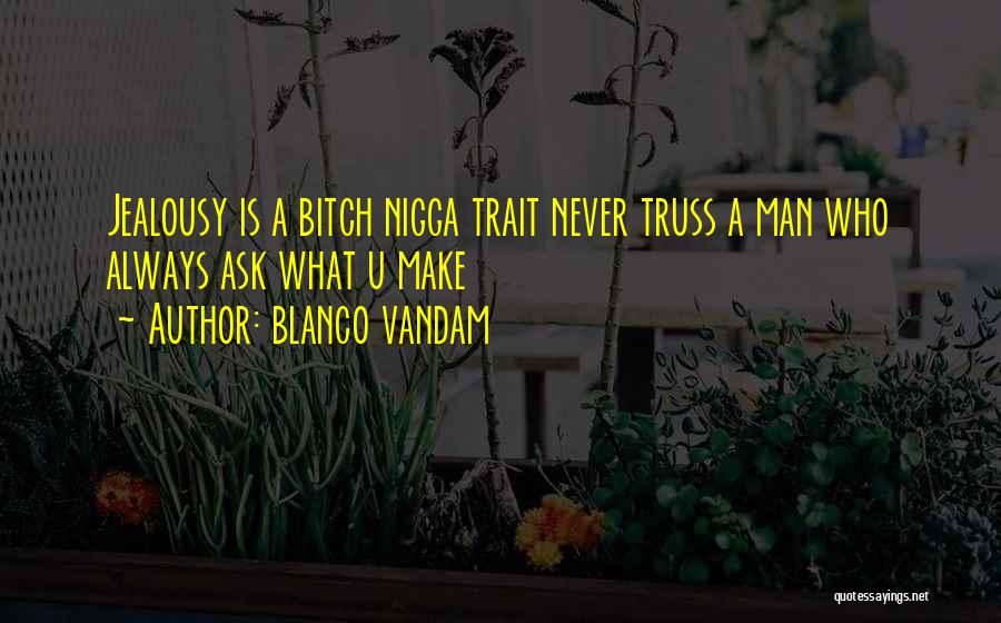 Blanco Vandam Quotes: Jealousy Is A Bitch Nigga Trait Never Truss A Man Who Always Ask What U Make