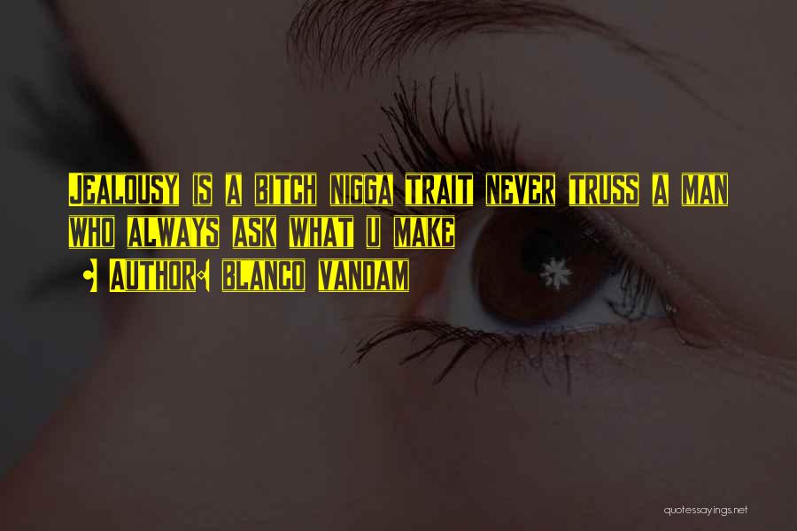 Blanco Vandam Quotes: Jealousy Is A Bitch Nigga Trait Never Truss A Man Who Always Ask What U Make