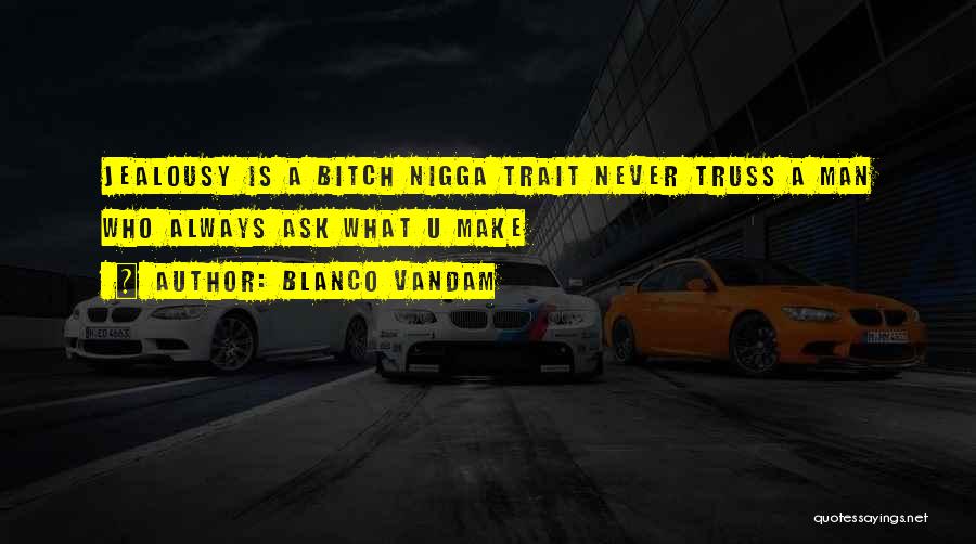 Blanco Vandam Quotes: Jealousy Is A Bitch Nigga Trait Never Truss A Man Who Always Ask What U Make