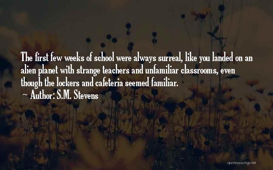 S.M. Stevens Quotes: The First Few Weeks Of School Were Always Surreal, Like You Landed On An Alien Planet With Strange Teachers And