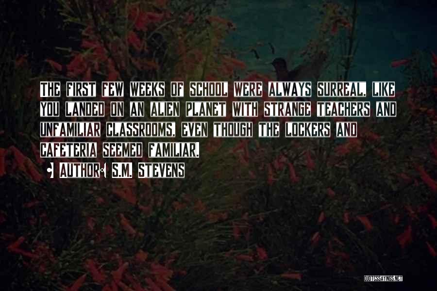 S.M. Stevens Quotes: The First Few Weeks Of School Were Always Surreal, Like You Landed On An Alien Planet With Strange Teachers And