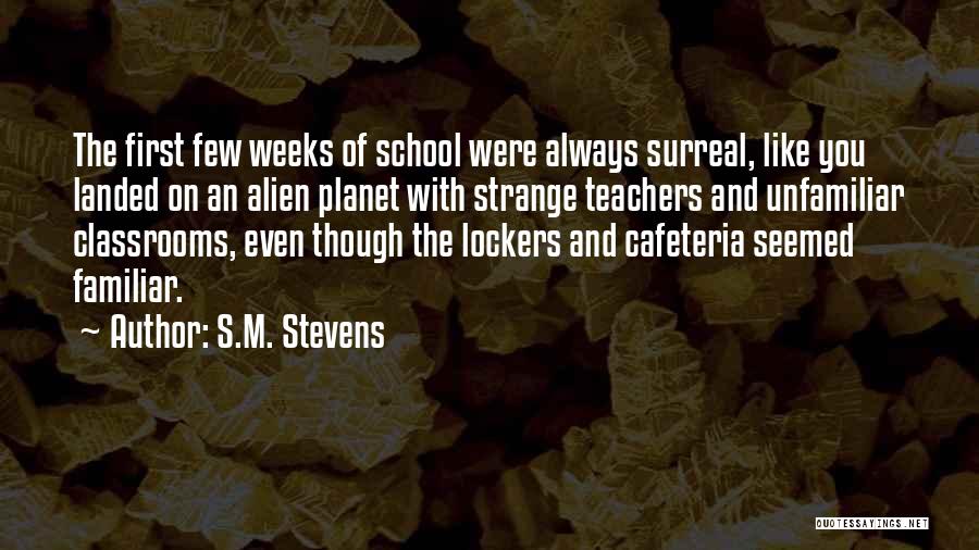S.M. Stevens Quotes: The First Few Weeks Of School Were Always Surreal, Like You Landed On An Alien Planet With Strange Teachers And