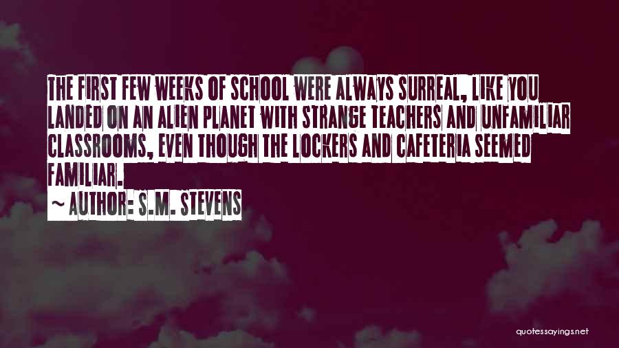 S.M. Stevens Quotes: The First Few Weeks Of School Were Always Surreal, Like You Landed On An Alien Planet With Strange Teachers And