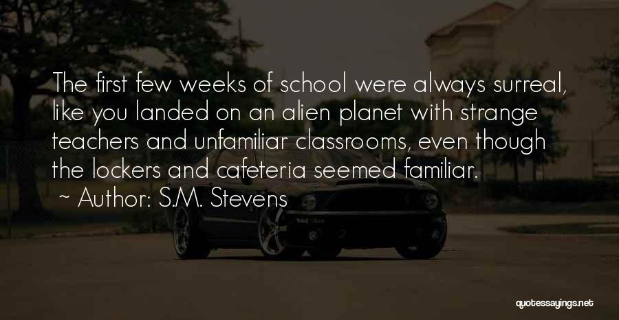 S.M. Stevens Quotes: The First Few Weeks Of School Were Always Surreal, Like You Landed On An Alien Planet With Strange Teachers And