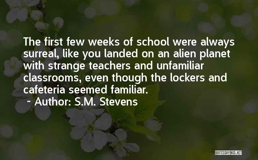 S.M. Stevens Quotes: The First Few Weeks Of School Were Always Surreal, Like You Landed On An Alien Planet With Strange Teachers And