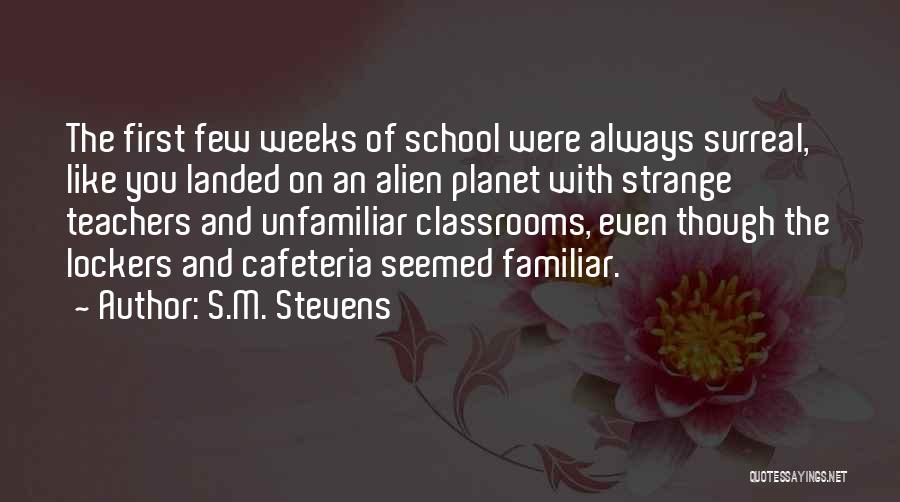 S.M. Stevens Quotes: The First Few Weeks Of School Were Always Surreal, Like You Landed On An Alien Planet With Strange Teachers And