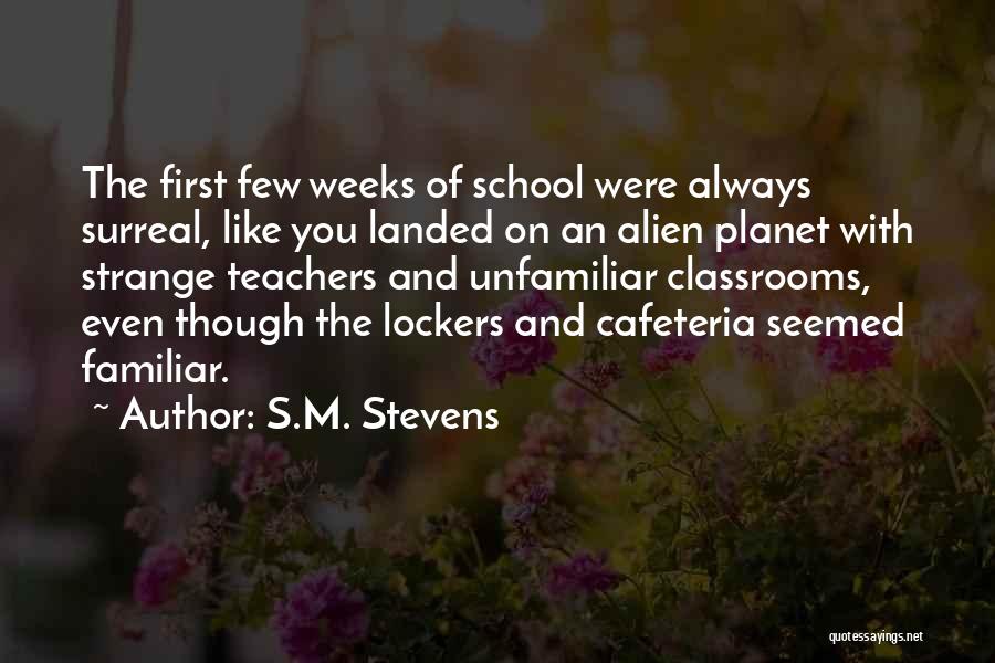 S.M. Stevens Quotes: The First Few Weeks Of School Were Always Surreal, Like You Landed On An Alien Planet With Strange Teachers And