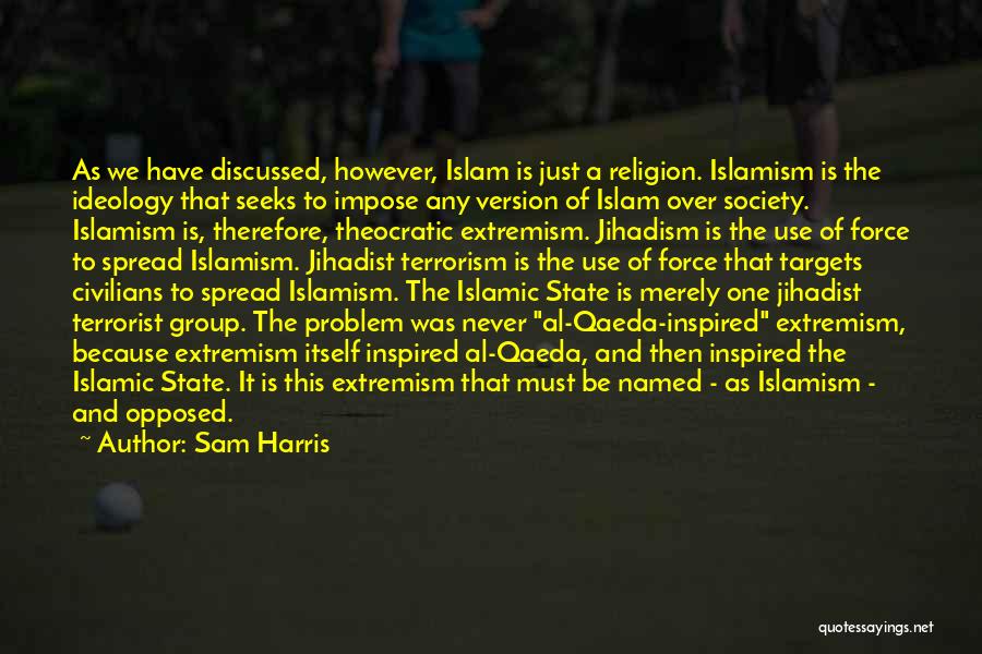 Sam Harris Quotes: As We Have Discussed, However, Islam Is Just A Religion. Islamism Is The Ideology That Seeks To Impose Any Version