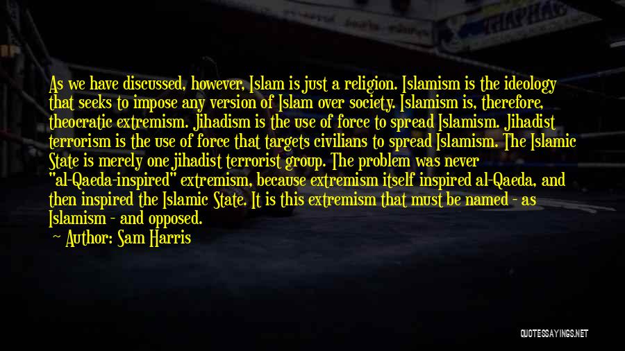 Sam Harris Quotes: As We Have Discussed, However, Islam Is Just A Religion. Islamism Is The Ideology That Seeks To Impose Any Version