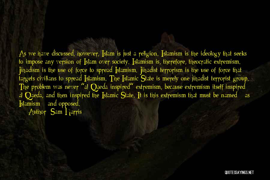 Sam Harris Quotes: As We Have Discussed, However, Islam Is Just A Religion. Islamism Is The Ideology That Seeks To Impose Any Version