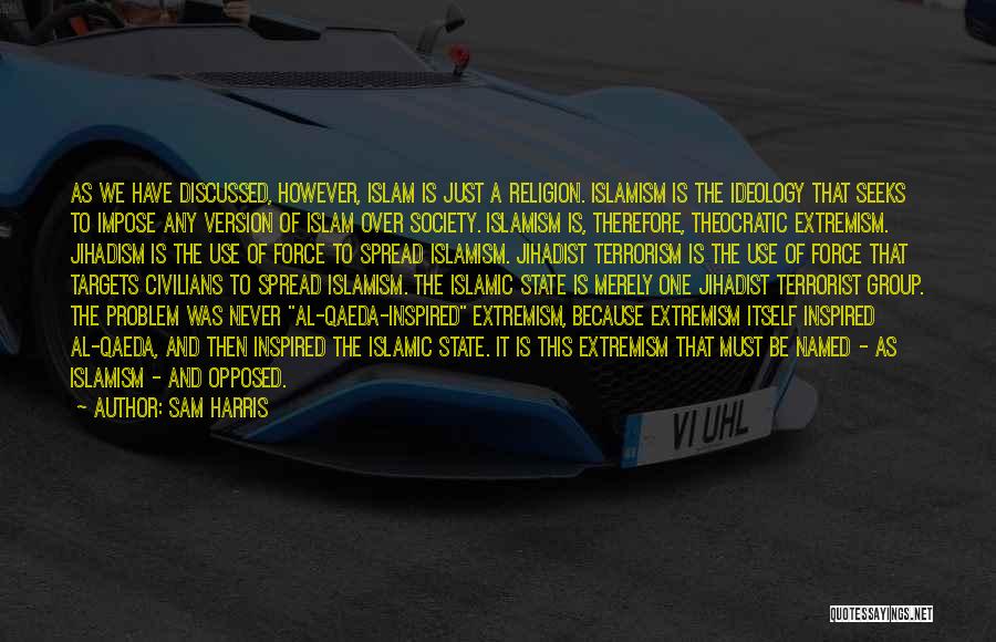 Sam Harris Quotes: As We Have Discussed, However, Islam Is Just A Religion. Islamism Is The Ideology That Seeks To Impose Any Version