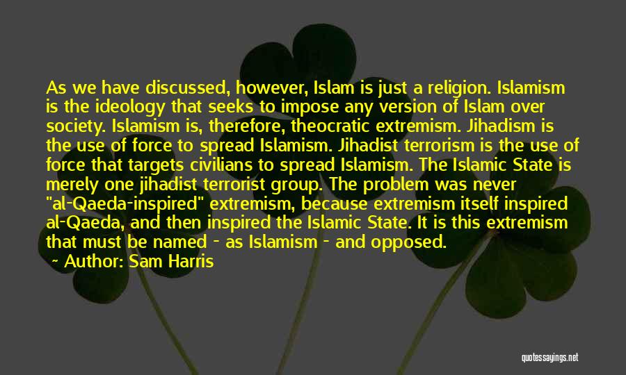 Sam Harris Quotes: As We Have Discussed, However, Islam Is Just A Religion. Islamism Is The Ideology That Seeks To Impose Any Version