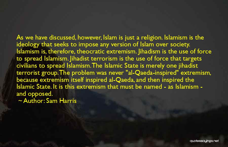 Sam Harris Quotes: As We Have Discussed, However, Islam Is Just A Religion. Islamism Is The Ideology That Seeks To Impose Any Version