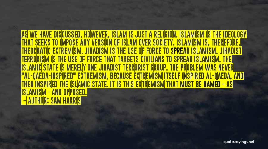 Sam Harris Quotes: As We Have Discussed, However, Islam Is Just A Religion. Islamism Is The Ideology That Seeks To Impose Any Version