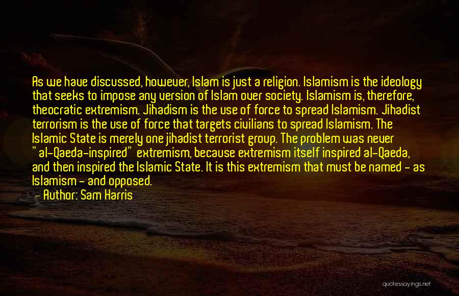 Sam Harris Quotes: As We Have Discussed, However, Islam Is Just A Religion. Islamism Is The Ideology That Seeks To Impose Any Version