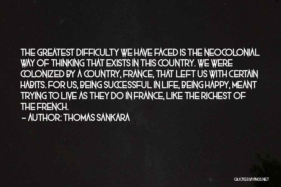 Thomas Sankara Quotes: The Greatest Difficulty We Have Faced Is The Neocolonial Way Of Thinking That Exists In This Country. We Were Colonized