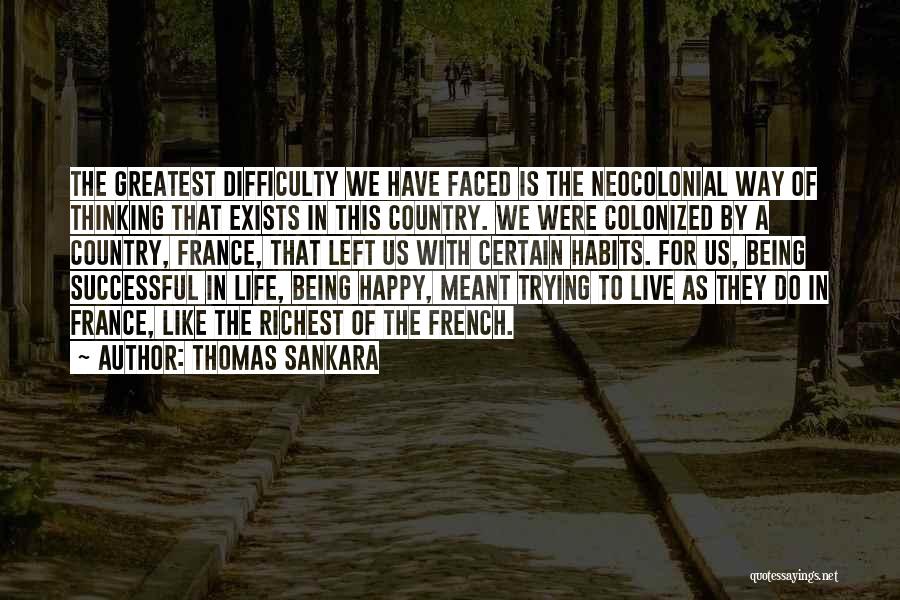 Thomas Sankara Quotes: The Greatest Difficulty We Have Faced Is The Neocolonial Way Of Thinking That Exists In This Country. We Were Colonized