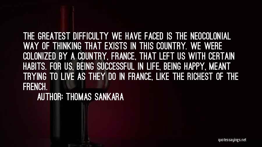 Thomas Sankara Quotes: The Greatest Difficulty We Have Faced Is The Neocolonial Way Of Thinking That Exists In This Country. We Were Colonized