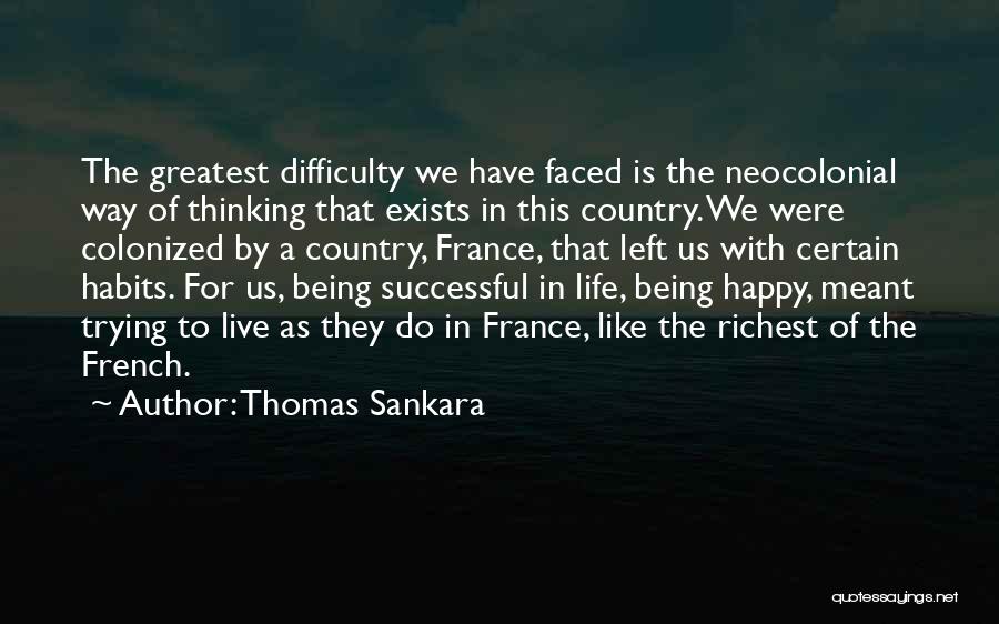 Thomas Sankara Quotes: The Greatest Difficulty We Have Faced Is The Neocolonial Way Of Thinking That Exists In This Country. We Were Colonized