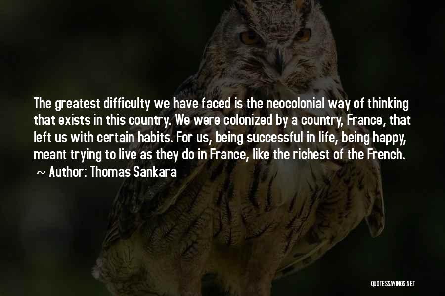 Thomas Sankara Quotes: The Greatest Difficulty We Have Faced Is The Neocolonial Way Of Thinking That Exists In This Country. We Were Colonized