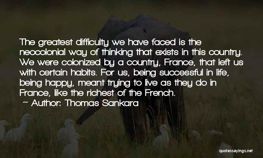 Thomas Sankara Quotes: The Greatest Difficulty We Have Faced Is The Neocolonial Way Of Thinking That Exists In This Country. We Were Colonized