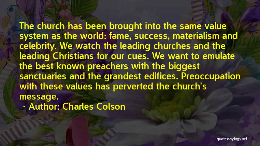 Charles Colson Quotes: The Church Has Been Brought Into The Same Value System As The World: Fame, Success, Materialism And Celebrity. We Watch