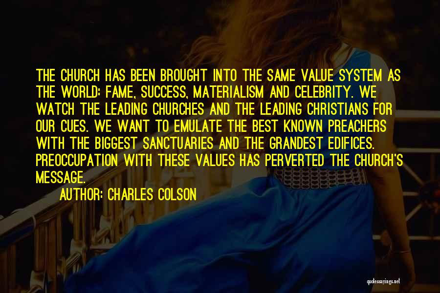 Charles Colson Quotes: The Church Has Been Brought Into The Same Value System As The World: Fame, Success, Materialism And Celebrity. We Watch