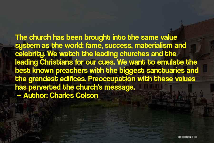 Charles Colson Quotes: The Church Has Been Brought Into The Same Value System As The World: Fame, Success, Materialism And Celebrity. We Watch