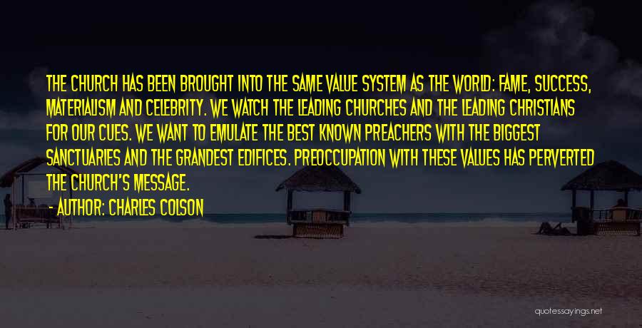 Charles Colson Quotes: The Church Has Been Brought Into The Same Value System As The World: Fame, Success, Materialism And Celebrity. We Watch