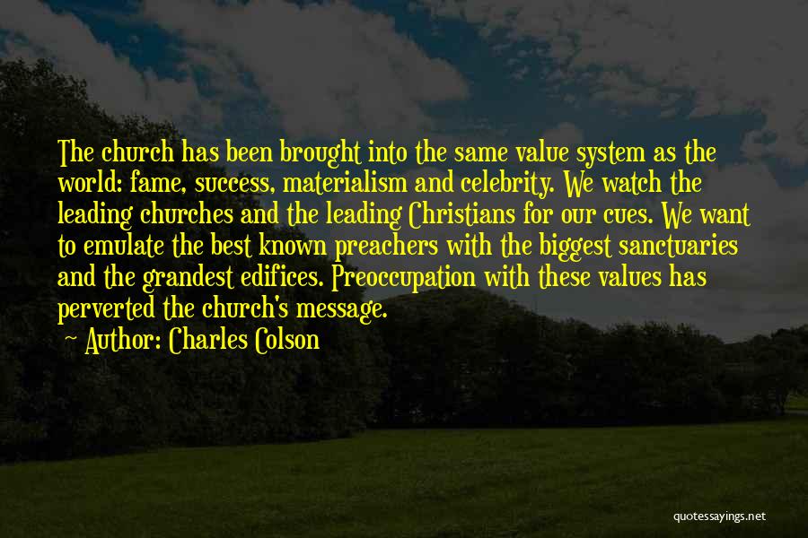 Charles Colson Quotes: The Church Has Been Brought Into The Same Value System As The World: Fame, Success, Materialism And Celebrity. We Watch